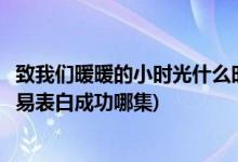 致我们暖暖的小时光什么时候表白(致我们暖暖的小时光顾未易表白成功哪集)