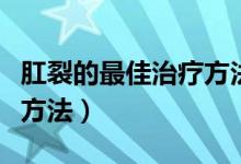 肛裂的最佳治疗方法有哪些（肛裂的最佳治疗方法）