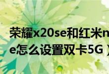 荣耀x20se和红米note9 5g哪个好（荣耀50se怎么设置双卡5G）