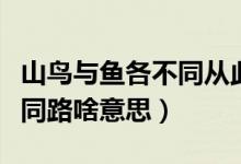 山鸟与鱼各不同从此山海不相逢（山鸟与鱼不同路啥意思）