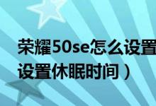 荣耀50se怎么设置休眠时间（荣耀50se怎么设置休眠时间）