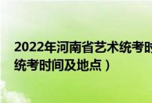 2022年河南省艺术统考时间（河南省2022年艺术类专业省统考时间及地点）