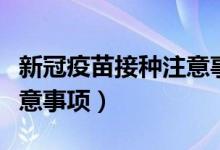 新冠疫苗接种注意事项录音（新冠疫苗接种注意事项）