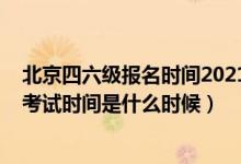 北京四六级报名时间2021下半年（2021下半年英语四六级考试时间是什么时候）