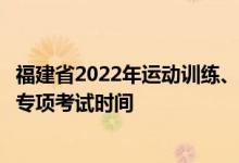 福建省2022年运动训练、武术与民族传统体育专业招生体育专项考试时间