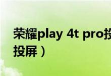 荣耀play 4t pro投屏（荣耀pro50怎么开启投屏）