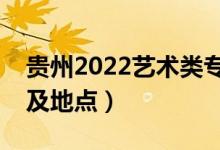 贵州2022艺术类专业统考时间表（考试时间及地点）