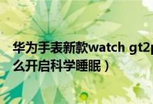 华为手表新款watch gt2pro睡眠功能（华为watch3pro怎么开启科学睡眠）