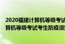 2020福建计算机等级考试考点（2021年12月福建省全国计算机等级考试考生防疫须知）