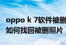 oppo k 7软件被删怎么找回（oppoa95手机如何找回被删照片）