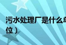 污水处理厂是什么单位（污水处理厂是什么单位）