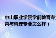 中山职业学院学前教育专业（成都中山职业技术学校幼儿教育与管理专业怎么样）