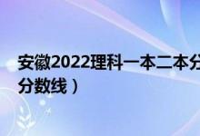 安徽2022理科一本二本分数线（2022安徽一本大学排名及分数线）