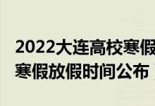 2022大连高校寒假时间表（2022大连中小学寒假放假时间公布）