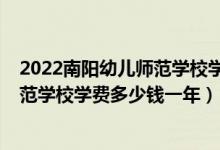 2022南阳幼儿师范学校学费多少钱一年（2022南阳幼儿师范学校学费多少钱一年）