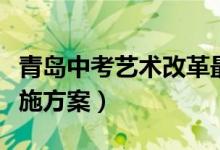 青岛中考艺术改革最新方案（青岛中考改革实施方案）