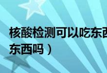 核酸检测可以吃东西吗早上（核酸检测可以吃东西吗）