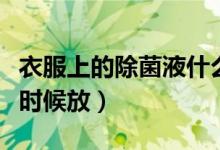 衣服上的除菌液什么时候放（衣物除菌液什么时候放）