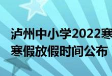 泸州中小学2022寒假时间（2022泸州中小学寒假放假时间公布）