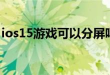 ios15游戏可以分屏吗（ios15应用怎么分屏）