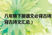 八年级下册语文必背古诗文归纳（人教版八年级下册语文必背古诗文汇总）