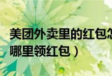 美团外卖里的红包怎么突然没了（美团外卖在哪里领红包）