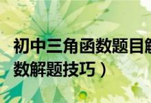 初中三角函数题目解题技巧（初中数学三角函数解题技巧）