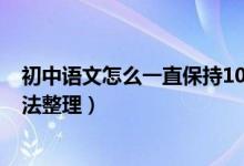 初中语文怎么一直保持100分以上（学霸学好初中语文的方法整理）