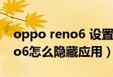 oppo reno6 设置隐藏怎么恢复（opporeno6怎么隐藏应用）