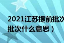 2021江苏提前批次填志愿时间（填志愿提前批次什么意思）