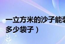 一立方米的沙子能装多少绿袋（一方沙子能装多少袋子）