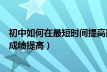 初中如何在最短时间提高数学成绩（初中生怎样才能把数学成绩提高）