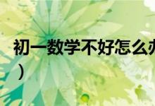 初一数学不好怎么办呢（初一数学不好怎么办）