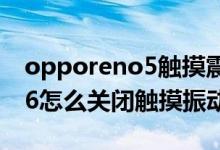 opporeno5触摸震动怎么取消（opporeno6怎么关闭触摸振动）