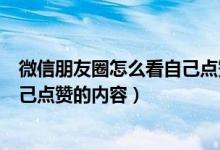 微信朋友圈怎么看自己点赞的内容（微信朋友圈怎么查看自己点赞的内容）