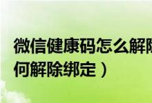 微信健康码怎么解除绑定本人（微信健康码如何解除绑定）