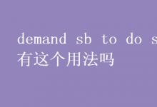 教育资讯：demand sb to do sth有这个用法吗