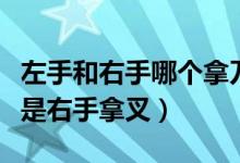 左手和右手哪个拿刀哪个拿叉（是左手拿叉还是右手拿叉）