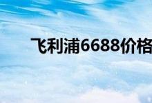 飞利浦6688价格（6688是什么意思）