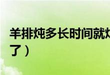 羊排炖多长时间就烂了（羊排炖多长时间就烂了）