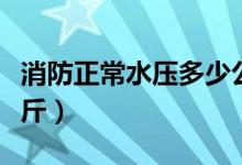 消防正常水压多少公斤（消防正常水压多少公斤）