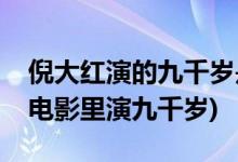 倪大红演的九千岁是什么电影(倪大红在哪部电影里演九千岁)