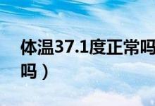 体温37.1度正常吗头晕疼（体温37.1度正常吗）