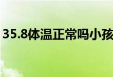 35.8体温正常吗小孩睡觉（35.8体温正常吗）