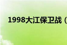 1998大江保卫战（大江保卫战课文原文）