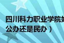 四川科力职业学院好不（四川科力职业学校是公办还是民办）