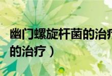 幽门螺旋杆菌的治疗挂什么科（幽门螺旋杆菌的治疗）