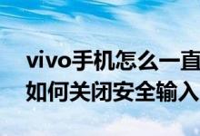 vivo手机怎么一直启用安全键盘（vivo手机如何关闭安全输入）