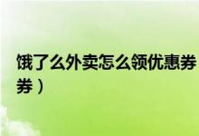 饿了么外卖怎么领优惠券（哪里可以领饿了么外卖红包优惠券）