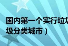 国内第一个实行垃圾分类城市（我国第一批垃圾分类城市）